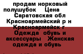 продам норковый полушубок! › Цена ­ 8 000 - Саратовская обл., Красноармейский р-н, Красноармейск г. Одежда, обувь и аксессуары » Женская одежда и обувь   